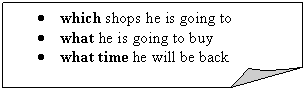 Загнутый угол: • which shops he is going to
• what he is going to buy
• what time he will be back