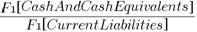 {{F1 brl CashAndCashEquivalents brr }/{F1 brl CurrentLiabilities brr }}