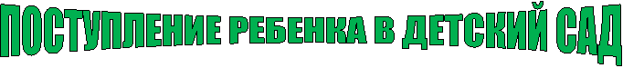 ПОСТУПЛЕНИЕ РЕБЕНКА В ДЕТСКИЙ САД
