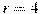 r = 4