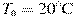 T_{\text{�}} = 20^\circ {\rm{C}}