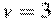 v = 3