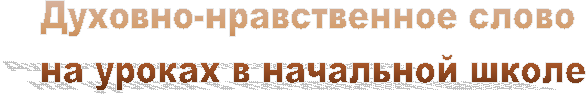 Духовно-нравственное слово
на уроках в начальной школе