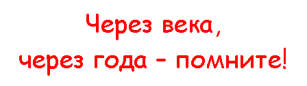 Подпись: Через века,
через года – помните!