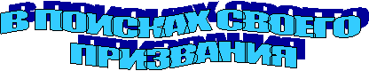 В ПОИСКАХ СВОЕГО
ПРИЗВАНИЯ