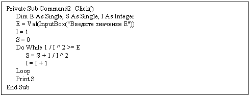 Подпись: Private Sub Command2_Click()
Dim E As Single, S As Single, I As Integer
E = Val(InputBox("Введите значение E"))
I = 1
S = 0
Do While 1 / I ^ 2 >= E
S = S + 1 / I ^ 2
I = I + 1
Loop
Print S
End Sub