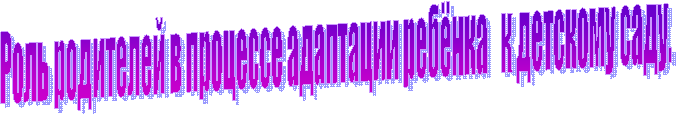 Роль родителей в процессе адаптации ребёнка к детскому саду.