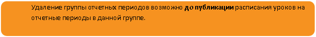 Скругленный прямоугольник: Удаление группы отчетных периодов возможно до публикации расписания уроков на отчетные периоды в данной группе.