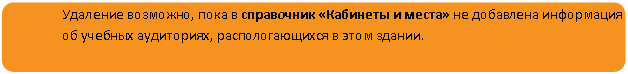 Скругленный прямоугольник: Удаление возможно, пока в справочник «Кабинеты и места» не добавлена информация об учебных аудиториях, распологающихся в этом здании.