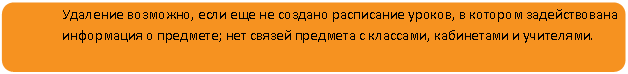 Скругленный прямоугольник: Удаление возможно, если еще не создано расписание уроков, в котором задействована информация о предмете; нет связей предмета с классами, кабинетами и учителями.