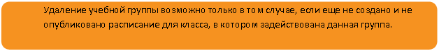 Скругленный прямоугольник: Удаление учебной группы возможно только в том случае, если еще не создано и не опубликовано расписание для класса, в котором задействована данная группа.