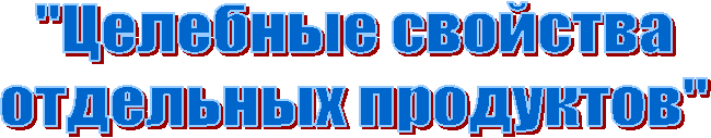 "Целебные свойства
отдельных продуктов"