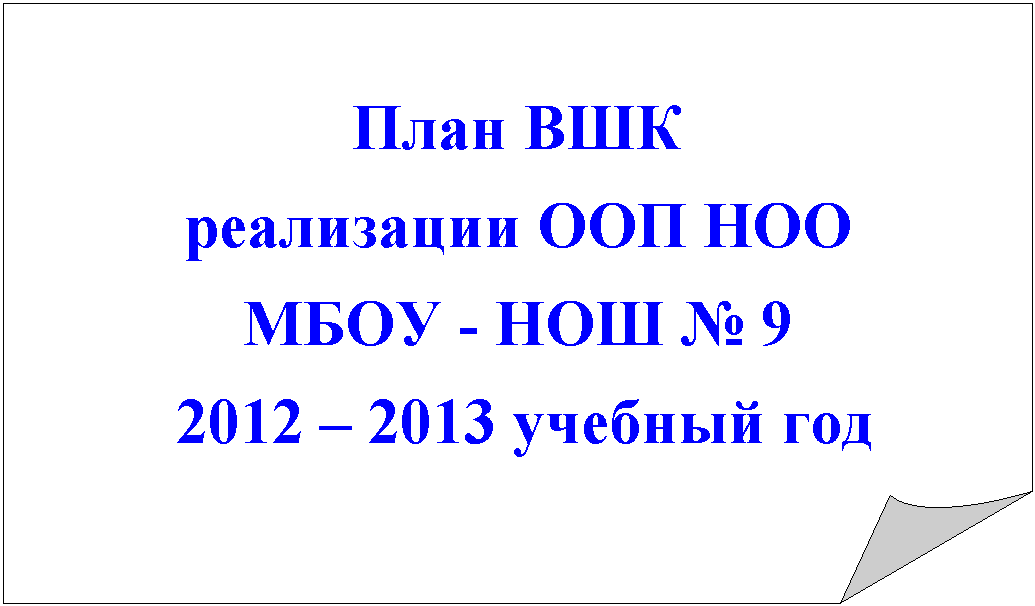 Загнутый угол: План ВШК
реализации ООП НОО
МБОУ - НОШ № 9
2012 – 2013 учебный год