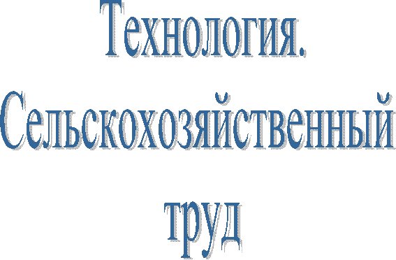 Технология.
Сельскохозяйственный
труд