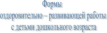 Формы
оздоровительно – развивающей работы
с детьми дошкольного возраста
