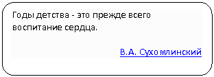 Скругленный прямоугольник: Годы детства - это прежде всего воспитание сердца.
В.А. Сухомлинский