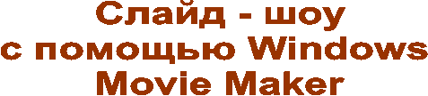 Слайд - шоу
с помощью Windows
Movie Maker