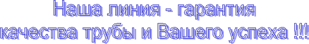 Наша линия - гарантия
качества трубы и Вашего успеха !!!