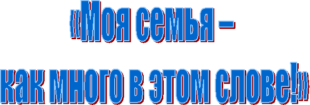 «Моя семья –
как много в этом слове!»