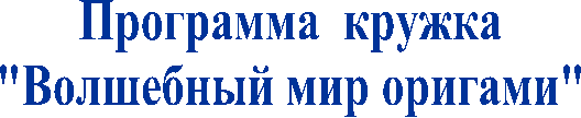 Программа кружка
"Волшебный мир оригами"