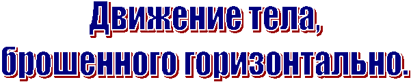 Движение тела,
брошенного горизонтально.