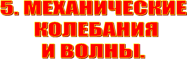 5. МЕХАНИЧЕСКИЕ
КОЛЕБАНИЯ
И ВОЛНЫ.
