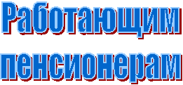 Работающим
пенсионерам