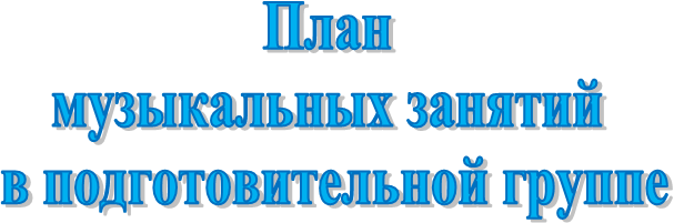 План
музыкальных занятий
в подготовительной группе