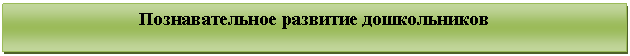 Подпись: Познавательное развитие дошкольников