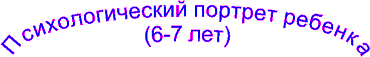 Психологический портрет ребенка
(6-7 лет)