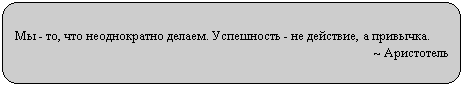 Скругленный прямоугольник: Мы - то, что неоднократно делаем. Успешность - не действие, а привычка.
~ Аристотель