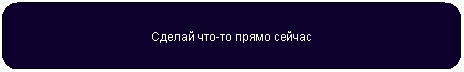 Скругленный прямоугольник: Сделай что-то прямо сейчас