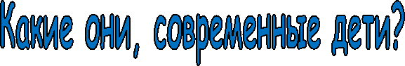 Какие они, современные дети?