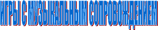 ИГРЫ С МУЗЫКАЛЬНЫМ СОПРОВОЖДЕНИЕМ
