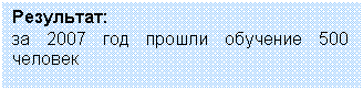 Подпись: Результат:
за 2007 год прошли обучение 500 человек