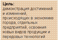 Подпись: Цель:
демонстрация достижений и изменений, происходящих в экономике города, отдельных предприятий, освоения новых видов продукции и передовых технологий