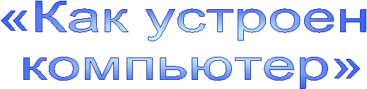 «Как устроен
компьютер»