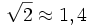 \sqrt{2}\approx 1,4
