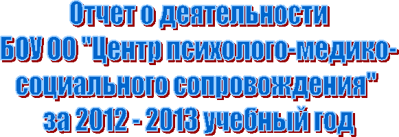 Отчет о деятельности
БОУ ОО "Центр психолого-медико-
социального сопровождения"
за 2учебный год