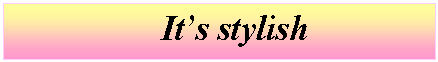 �������: It�s stylish 






