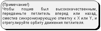 Скругленный прямоугольник: (Примечание!)
Чтобы пошив был высококачественным, передвиньте петлитель вперед или назад, сместив синхронизирующую отметку к X или Y, и отрегулируйте орбиту движения петлителя.