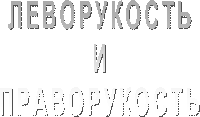 ЛЕВОРУКОСТЬ
И
ПРАВОРУКОСТЬ