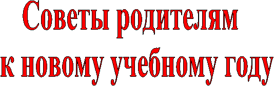 Советы родителям
к новому учебному году