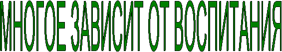 МНОГОЕ ЗАВИСИТ ОТ ВОСПИТАНИЯ