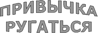 ПРИВЫЧКА
РУГАТЬСЯ