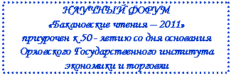 Подпись: НАУЧНЫЙ ФОРУМ
«Бакановские чтения – 2011»
приурочен к 50 - летию со дня основания
Орловского Государственного института
экономики и торговли