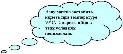 Выноска-облако: Воду можно заставить кипеть при температуре 700С. Сварить яйцо в этих условиях невозможно.