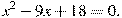 x^2-9x+18=0.