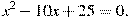 x^2-10x+25=0.