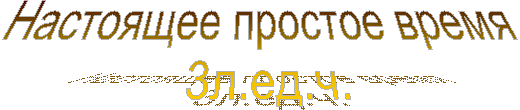Настоящее простое время
3л.ед.ч.